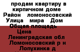 продам квартиру в кирпичном доме › Район ­ ломоносовский › Улица ­ мира › Дом ­ 11 › Общая площадь ­ 40 › Цена ­ 1 750 000 - Ленинградская обл., Ломоносовский р-н, Лопухинка д. Недвижимость » Квартиры продажа   